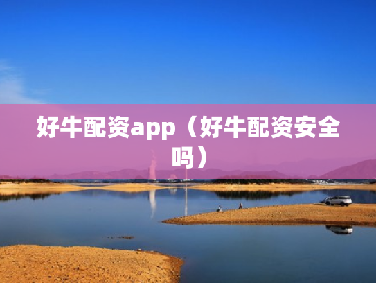 好牛配资app（好牛配资安全吗）