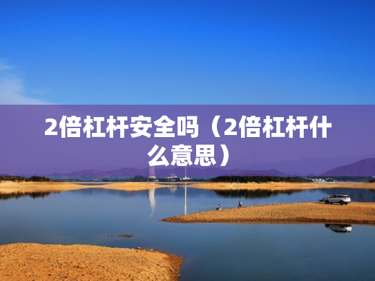 2倍杠杆安全吗（2倍杠杆什么意思）
