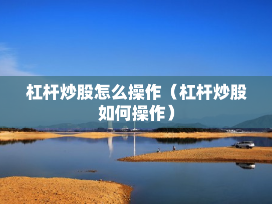 杠杆炒股怎么操作（杠杆炒股如何操作）