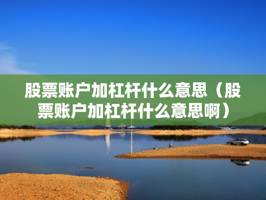 股票账户加杠杆什么意思（股票账户加杠杆什么意思啊）
