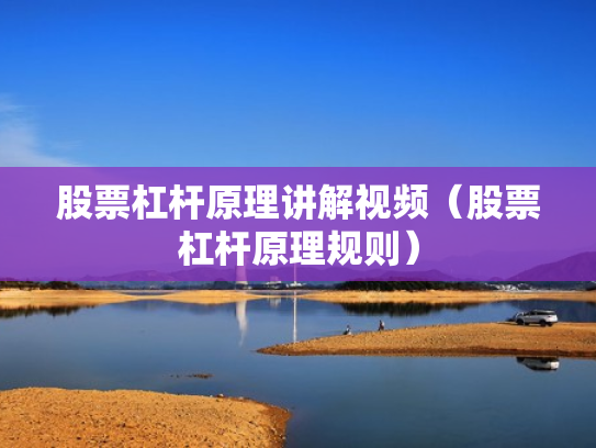 股票杠杆原理讲解视频（股票杠杆原理规则）