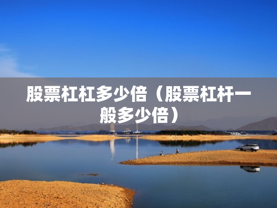 股票杠杠多少倍（股票杠杆一般多少倍）