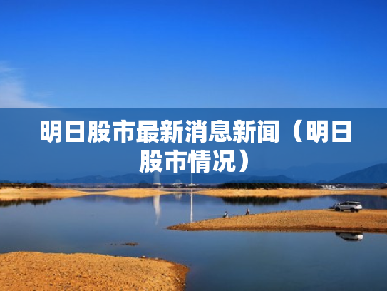 明日股市最新消息新闻（明日股市情况）