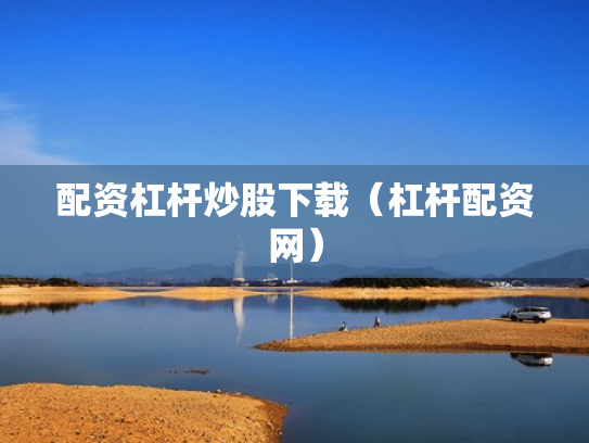 配资杠杆炒股下载（杠杆配资网）