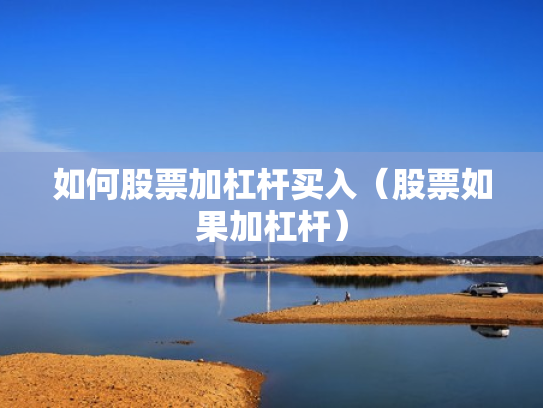 如何股票加杠杆买入（股票如果加杠杆）