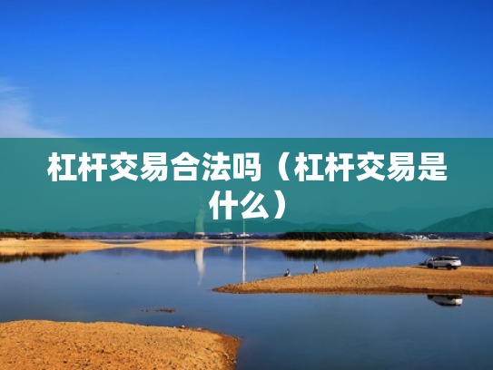 杠杆交易合法吗（杠杆交易是什么）