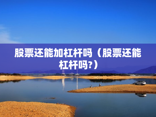 股票还能加杠杆吗（股票还能杠杆吗?）