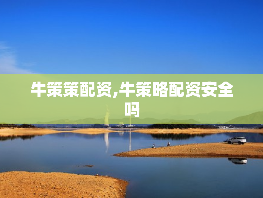 牛策策配资,牛策略配资安全吗