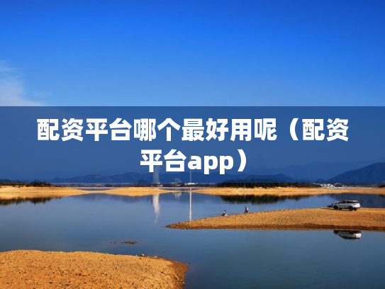 配资平台哪个最好用呢（配资平台app）