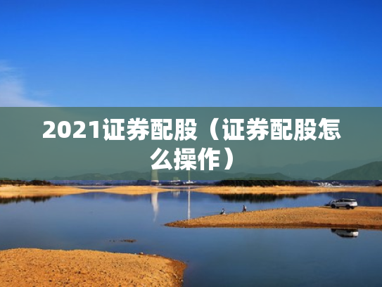 2021证券配股（证券配股怎么操作）