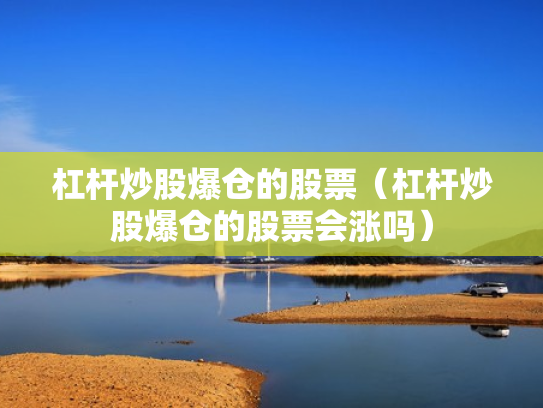 杠杆炒股爆仓的股票（杠杆炒股爆仓的股票会涨吗）