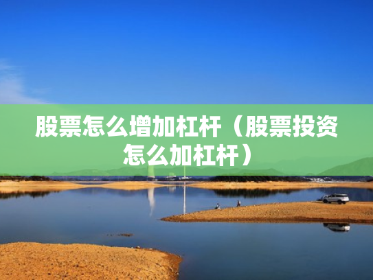 股票怎么增加杠杆（股票投资怎么加杠杆）