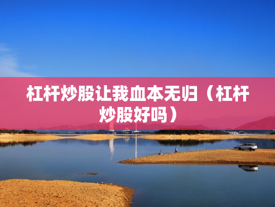 杠杆炒股让我血本无归（杠杆炒股好吗）