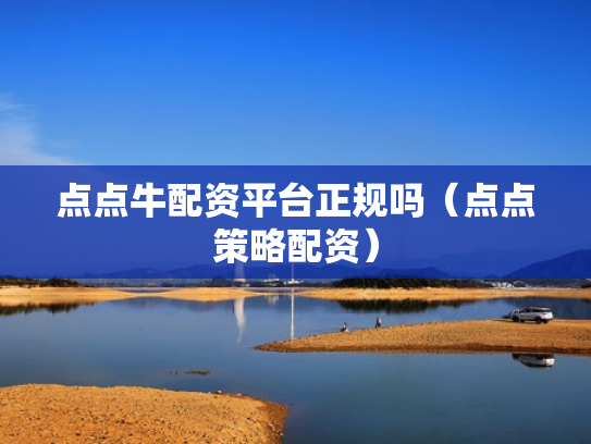 点点牛配资平台正规吗（点点策略配资）