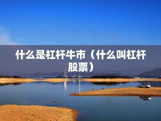 什么是杠杆牛市（什么叫杠杆股票）