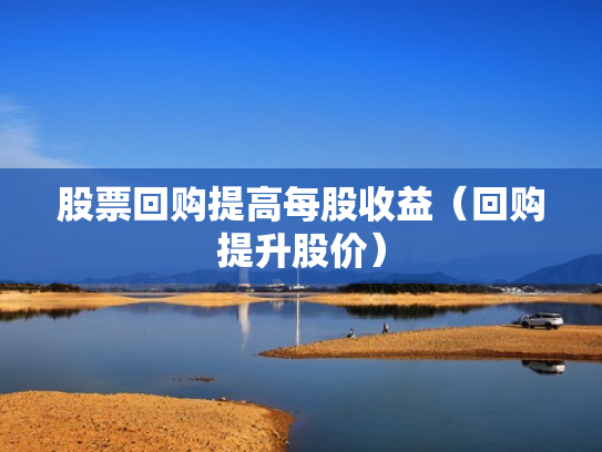 股票回购提高每股收益（回购提升股价）
