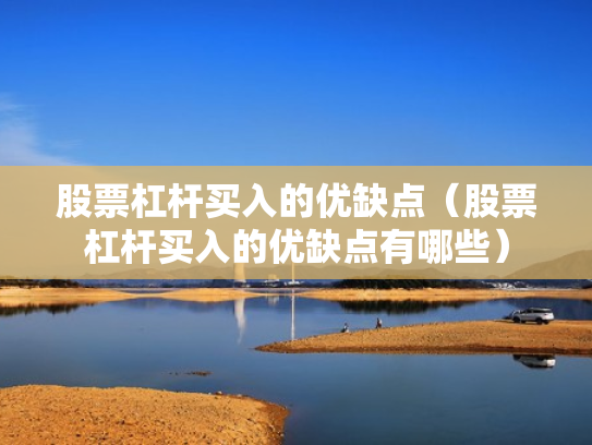 股票杠杆买入的优缺点（股票杠杆买入的优缺点有哪些）