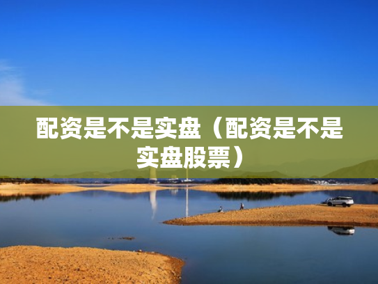 配资是不是实盘（配资是不是实盘股票）