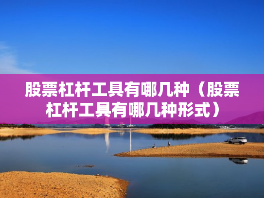 股票杠杆工具有哪几种（股票杠杆工具有哪几种形式）