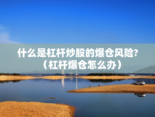 什么是杠杆炒股的爆仓风险?（杠杆爆仓怎么办）