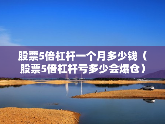 股票5倍杠杆一个月多少钱（股票5倍杠杆亏多少会爆仓）