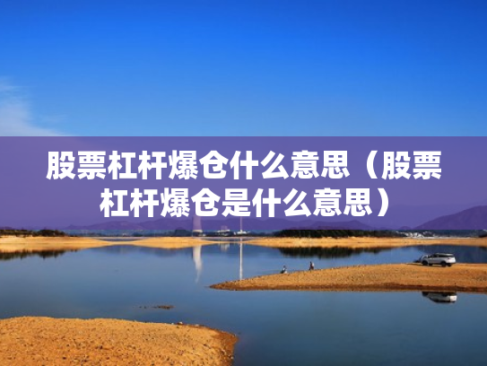 股票杠杆爆仓什么意思（股票杠杆爆仓是什么意思）