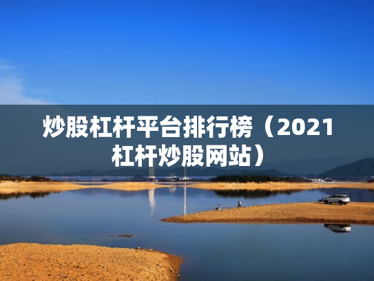 炒股杠杆平台排行榜（2021杠杆炒股网站）