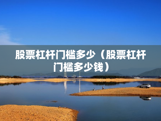 股票杠杆门槛多少（股票杠杆门槛多少钱）