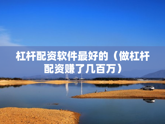 杠杆配资软件最好的（做杠杆配资赚了几百万）