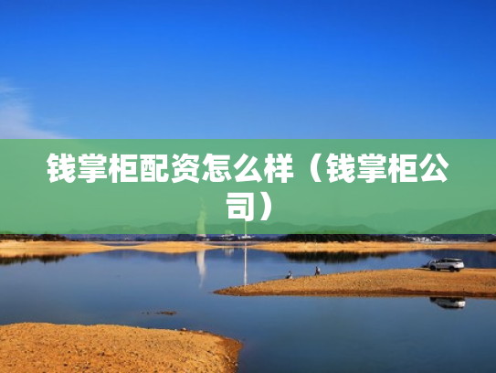 钱掌柜配资怎么样（钱掌柜公司）