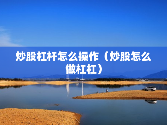 炒股杠杆怎么操作（炒股怎么做杠杠）