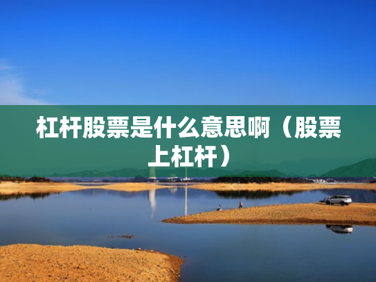 杠杆股票是什么意思啊（股票上杠杆）